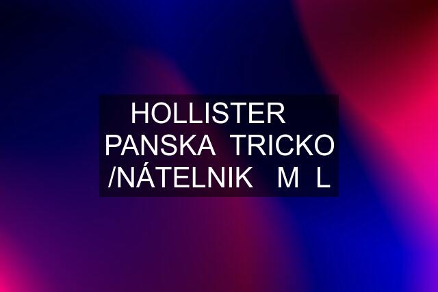 HOLLISTER    PANSKA  TRICKO /NÁTELNIK   M  L