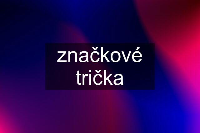 značkové trička