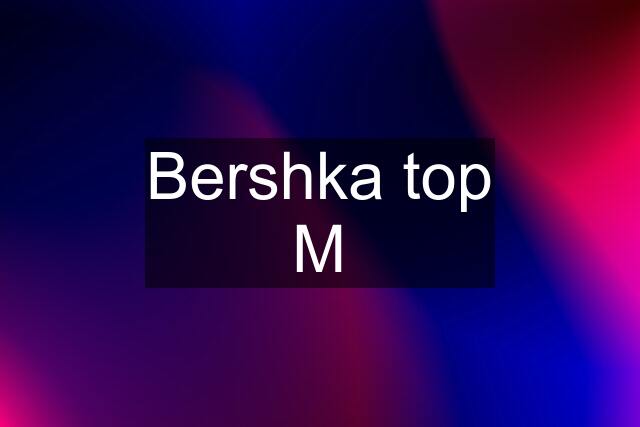 Bershka top M