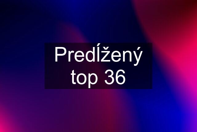 Predĺžený top 36