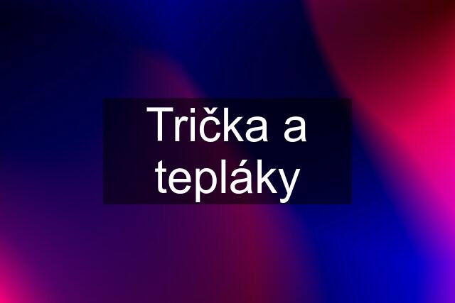 Trička a tepláky