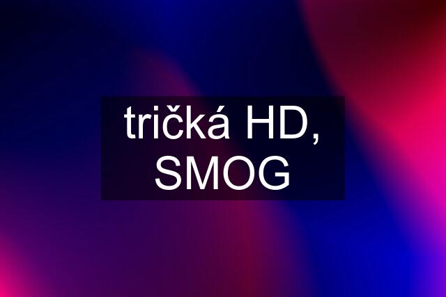 tričká HD, SMOG