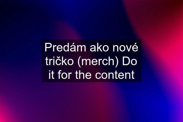 Predám ako nové tričko (merch) Do it for the content