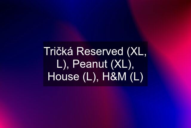 Tričká Reserved (XL, L), Peanut (XL), House (L), H&M (L)