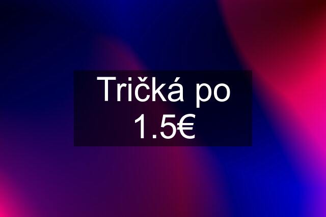 Tričká po 1.5€