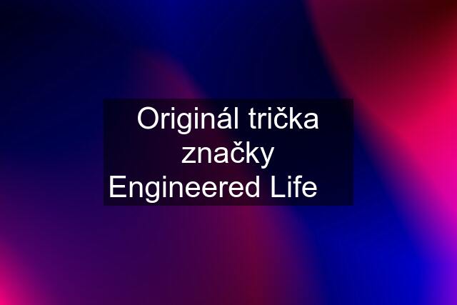 Originál trička značky Engineered Life ✅