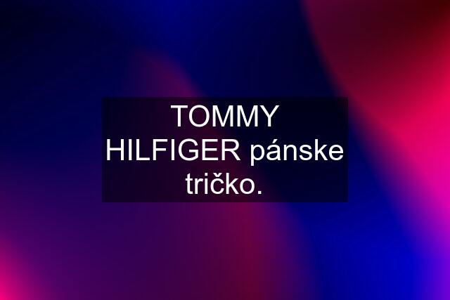 TOMMY HILFIGER pánske tričko.