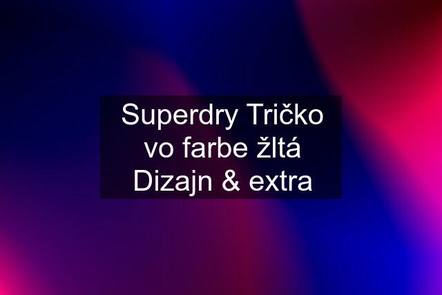 Superdry Tričko vo farbe žltá Dizajn & extra