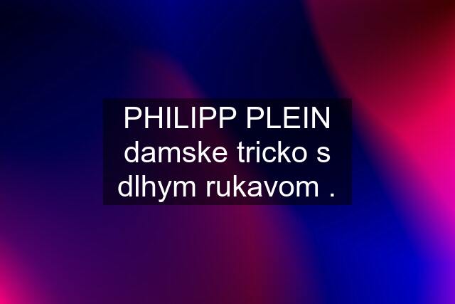 PHILIPP PLEIN damske tricko s dlhym rukavom .