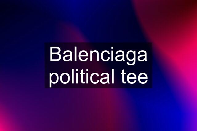 Balenciaga political tee