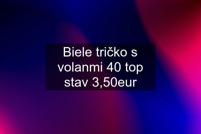 Biele tričko s volanmi 40 top stav 3,50eur