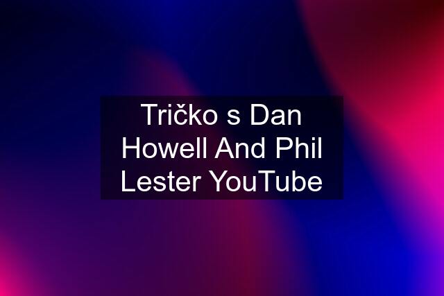 Tričko s Dan Howell And Phil Lester YouTube