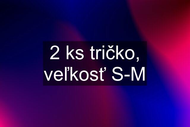 2 ks tričko, veľkosť S-M