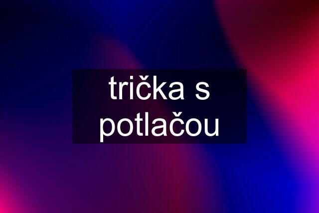 trička s potlačou