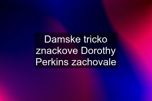 Damske tricko znackove Dorothy Perkins zachovale