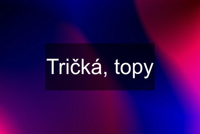 Tričká, topy