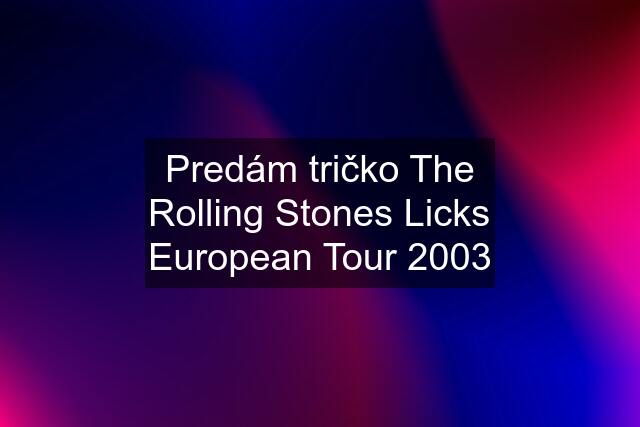 Predám tričko The Rolling Stones Licks European Tour 2003