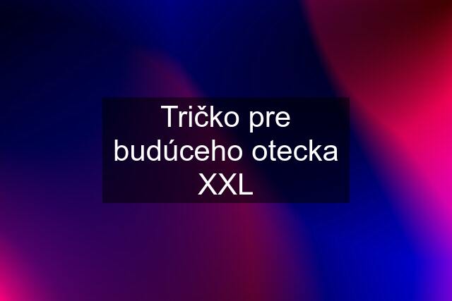 Tričko pre budúceho otecka XXL