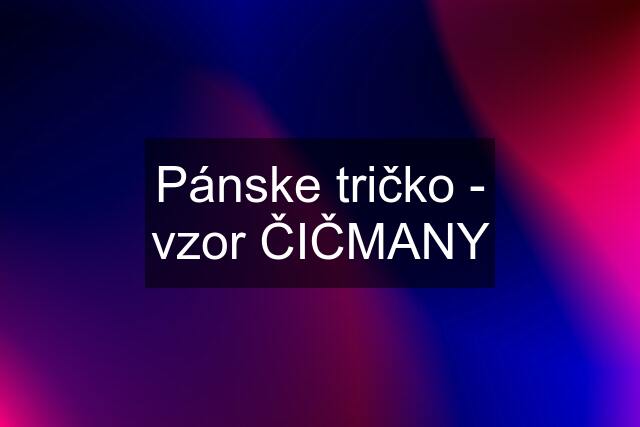 Pánske tričko - vzor ČIČMANY