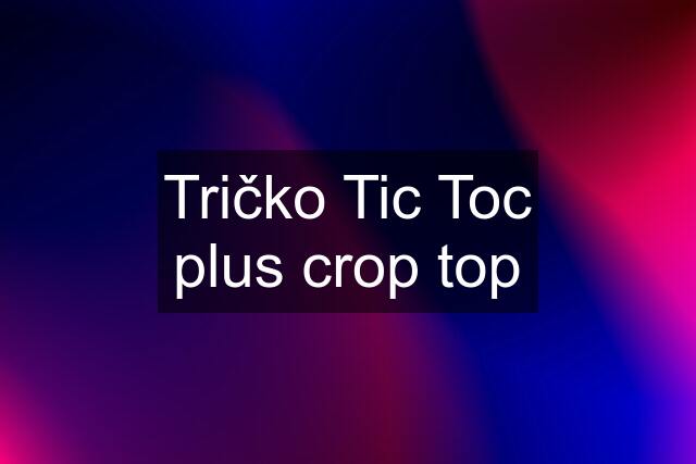 Tričko Tic Toc plus crop top