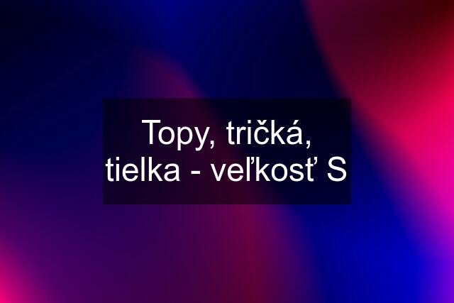 Topy, tričká, tielka - veľkosť S