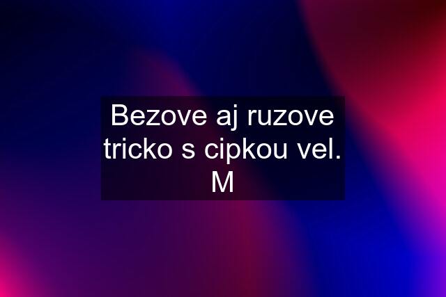 Bezove aj ruzove tricko s cipkou vel. M