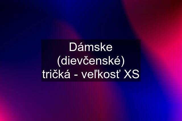 Dámske (dievčenské) tričká - veľkosť XS