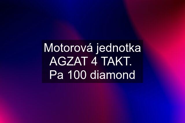 Motorová jednotka AGZAT 4 TAKT.  Pa 100 diamond