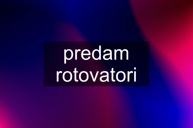 predam rotovatori