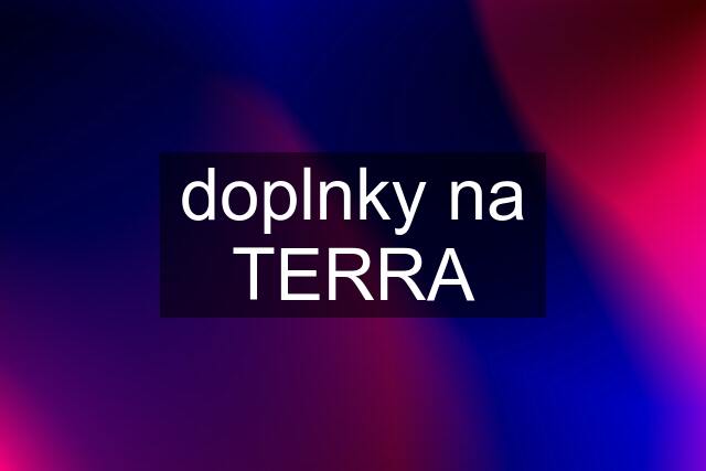 doplnky na TERRA