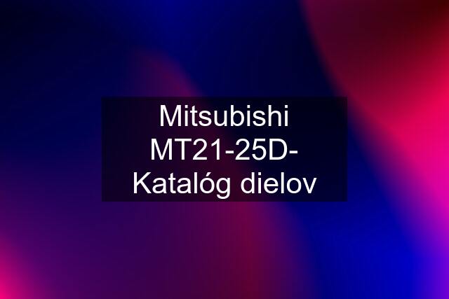 Mitsubishi MT21-25D- Katalóg dielov