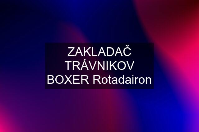 ZAKLADAČ TRÁVNIKOV BOXER Rotadairon