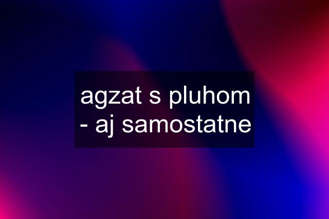 agzat s pluhom - aj samostatne