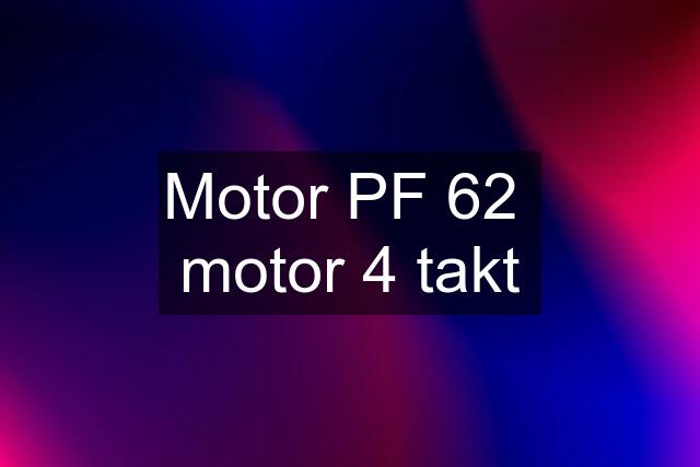 Motor PF 62  motor 4 takt