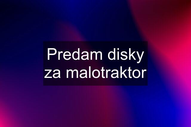 Predam disky za malotraktor