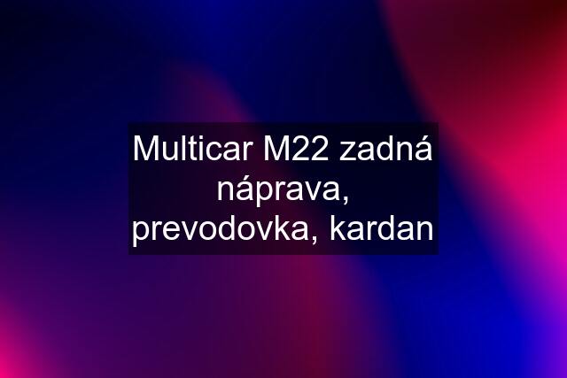Multicar M22 zadná náprava, prevodovka, kardan