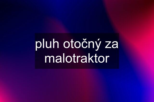 pluh otočný za malotraktor