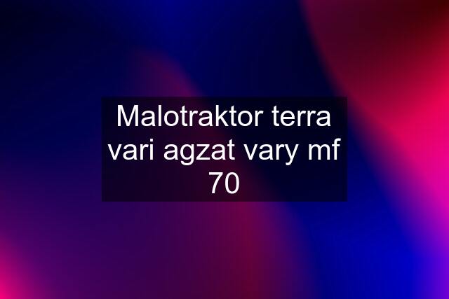 Malotraktor terra vari agzat vary mf 70