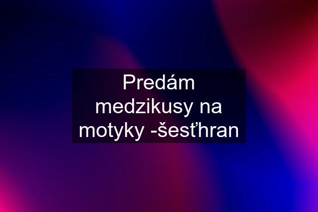 Predám medzikusy na motyky -šesťhran