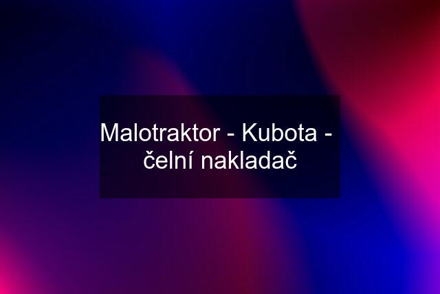 Malotraktor - Kubota -  čelní nakladač