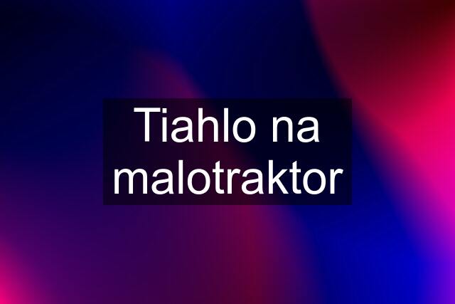 Tiahlo na malotraktor