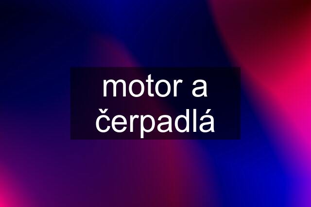 motor a čerpadlá