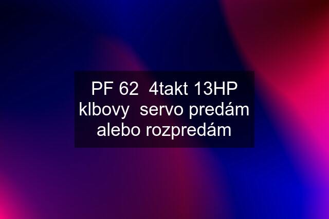 PF 62  4takt 13HP klbovy  servo predám alebo rozpredám