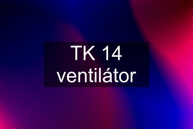 TK 14 ventilátor