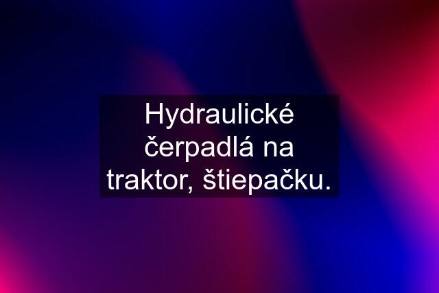 Hydraulické čerpadlá na traktor, štiepačku.