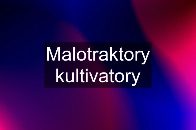 Malotraktory kultivatory