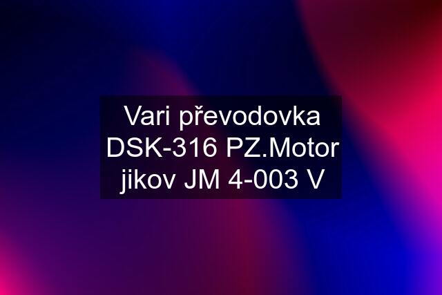 Vari převodovka DSK-316 PZ.Motor jikov JM 4-003 V