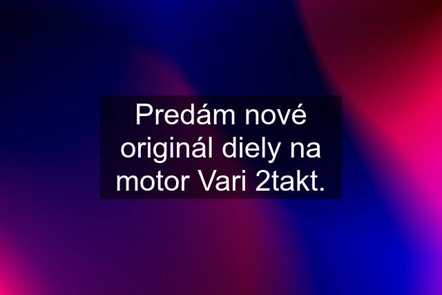 Predám nové originál diely na motor Vari 2takt.