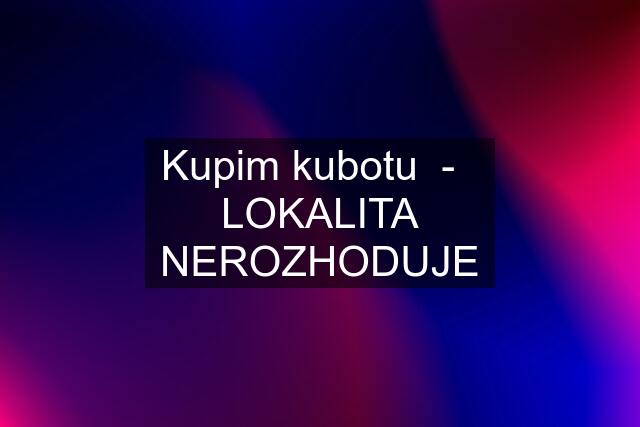 Kupim kubotu  -   LOKALITA NEROZHODUJE