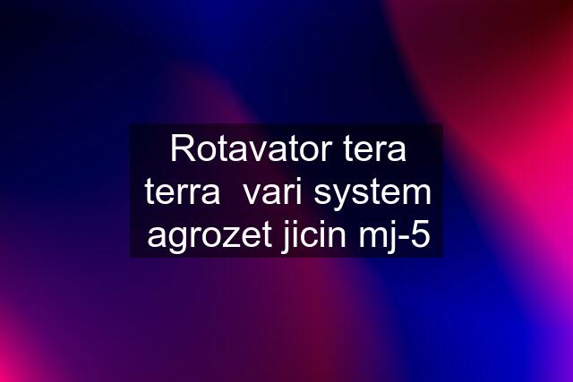 Rotavator tera terra  vari system agrozet jicin mj-5